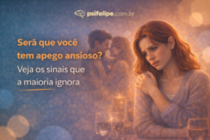 Será que você tem apego ansioso? Veja os sinais que a maioria ignora