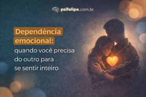 Dependência emocional: quando você precisa do outro para se sentir inteiro